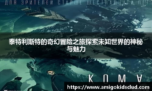 泰特利斯特的奇幻冒险之旅探索未知世界的神秘与魅力