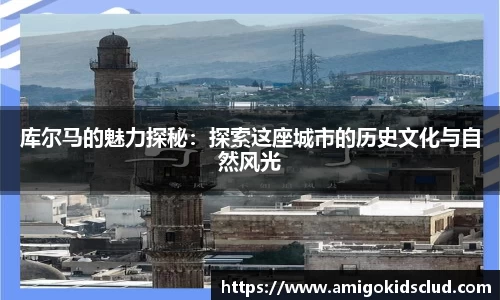 库尔马的魅力探秘：探索这座城市的历史文化与自然风光