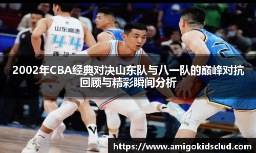 2002年CBA经典对决山东队与八一队的巅峰对抗回顾与精彩瞬间分析