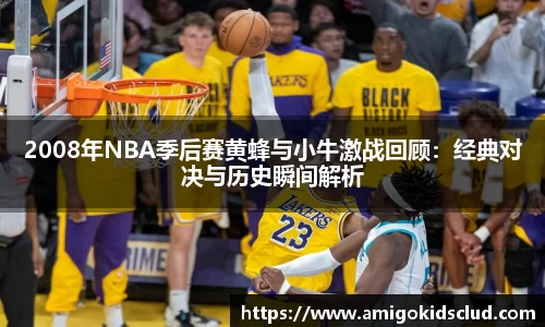 2008年NBA季后赛黄蜂与小牛激战回顾：经典对决与历史瞬间解析