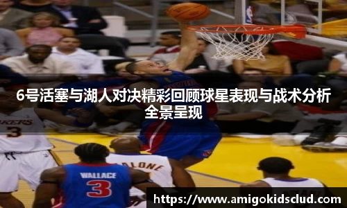 6号活塞与湖人对决精彩回顾球星表现与战术分析全景呈现