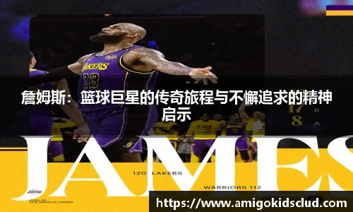 詹姆斯：篮球巨星的传奇旅程与不懈追求的精神启示