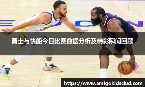 勇士与快船今日比赛数据分析及精彩瞬间回顾