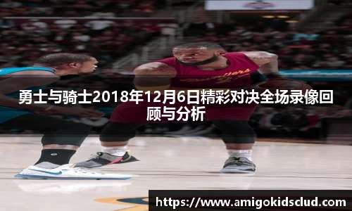 勇士与骑士2018年12月6日精彩对决全场录像回顾与分析