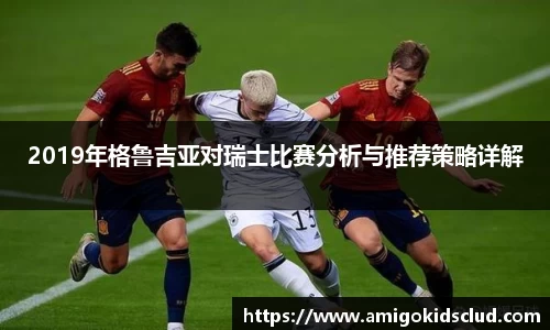 2019年格鲁吉亚对瑞士比赛分析与推荐策略详解