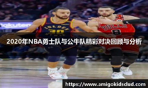 2020年NBA勇士队与公牛队精彩对决回顾与分析