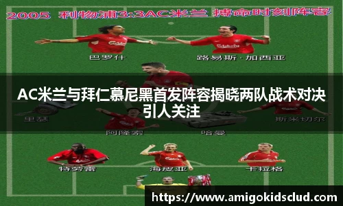 AC米兰与拜仁慕尼黑首发阵容揭晓两队战术对决引人关注