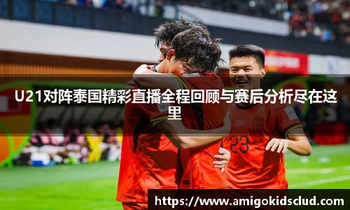 U21对阵泰国精彩直播全程回顾与赛后分析尽在这里
