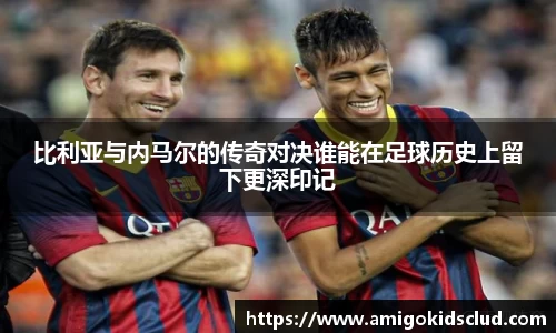 比利亚与内马尔的传奇对决谁能在足球历史上留下更深印记