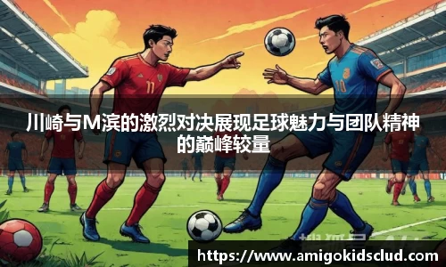 川崎与M滨的激烈对决展现足球魅力与团队精神的巅峰较量