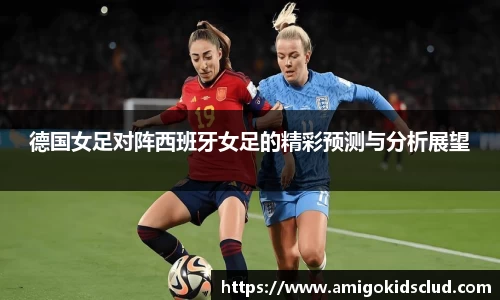 德国女足对阵西班牙女足的精彩预测与分析展望