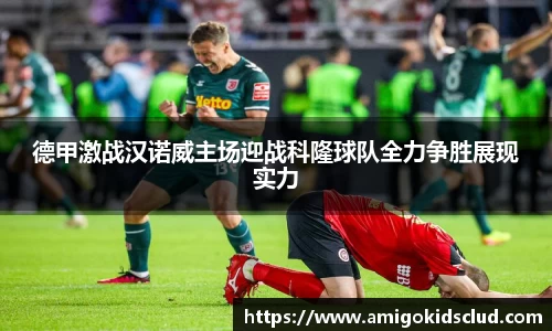 德甲激战汉诺威主场迎战科隆球队全力争胜展现实力