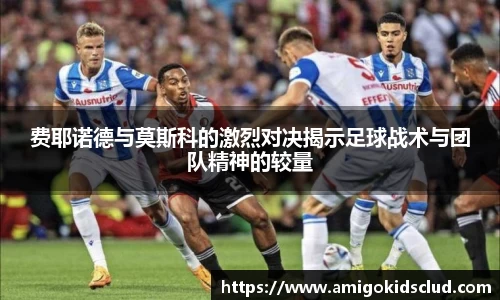 费耶诺德与莫斯科的激烈对决揭示足球战术与团队精神的较量